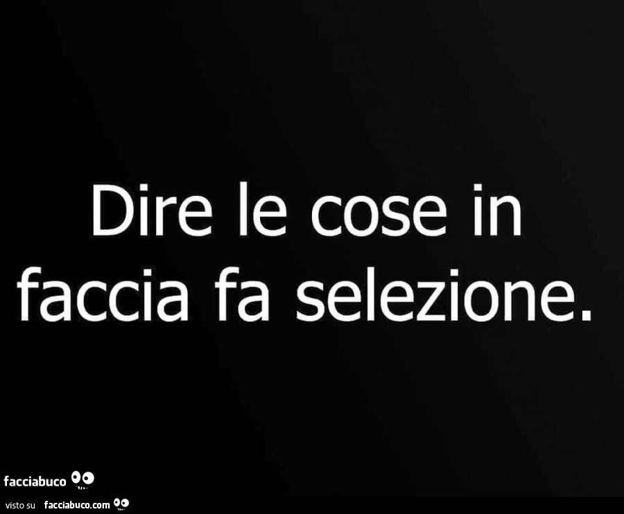 Dire le cose in faccia fa selezione