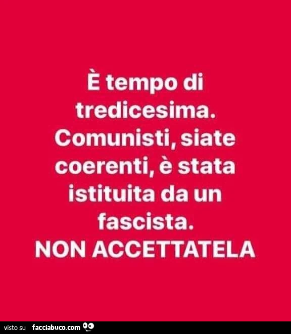 È tempo di tredicesima. Comunisti, siate coerenti, è stata istituita da un fascista. Non accettatela