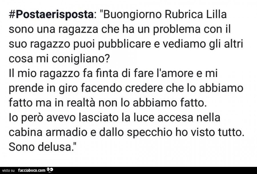 Buongiorno rubrica lilla sono una ragazza che ha un problema con il suo ragazzo puoi pubblicare e vediamo gli altri cosa mi conigliano? Il mio ragazzo fa finta di fare l'amore e mi prende in giro facendo credere che lo abbiamo fatto