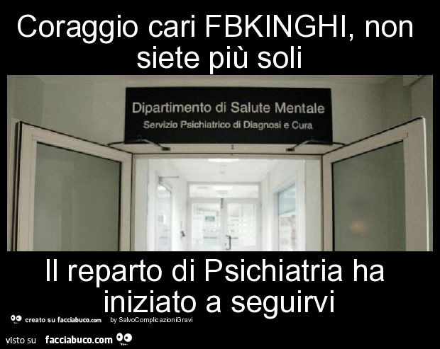 Coraggio cari fbkinghi, non siete più soli il reparto di psichiatria ha iniziato a seguirvi