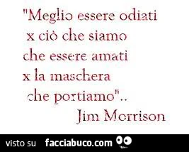 Meglio essere odiati x ciò che siamo che essere amati x la maschera che portiamo. Jim Morrison