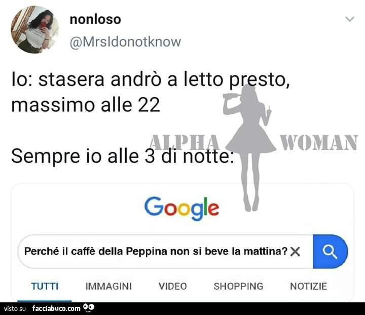 Io: stasera andrò a letto presto, massimo alle 22. Sempre io alle 3 di notte. Google perché il caffè della peppina non si beve la mattina?