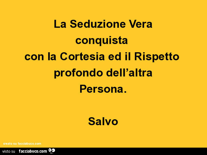 La seduzione vera conquista con la cortesia ed il rispetto profondo dell'altra persona