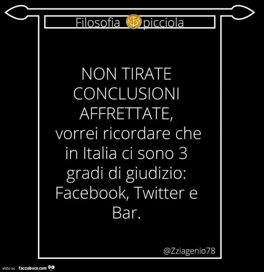 Non tirate conclusioni affrettate, vorrei ricordare che in italia ci sono 3 gradi di giudizio: facebook, twitter e bar