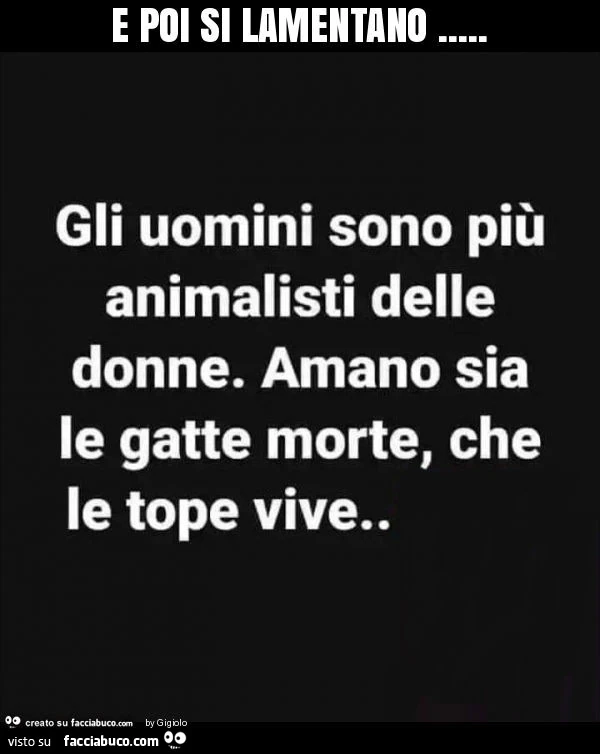 E poi si lamentano… gli uomini sono più animalisti delle donne. Amano sia le gatte morte, che le tope vive