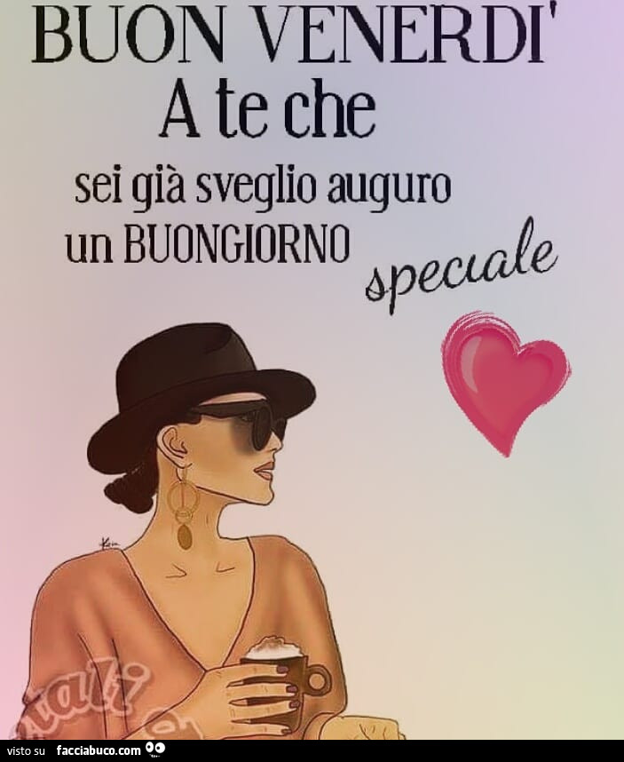 Buon venerdì a te che sei già sveglio auguro un buongiorno speciale