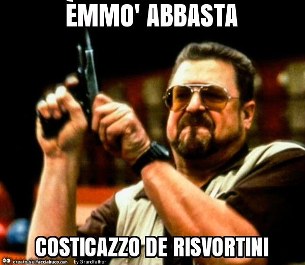 Èmmò abbasta costicazzo de risvortini