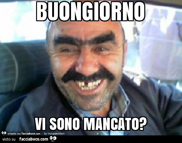 Buongiorno vi sono mancato?
