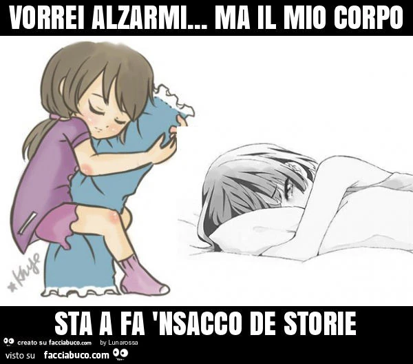 Vorrei alzarmi&hellip; ma il mio corpo sta a fa 'nsacco de storie