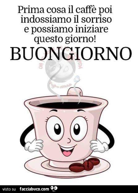 Prima cosa il caffè poi indossiamo il sorriso e possiamo iniziare questo giorno! Buongiorno