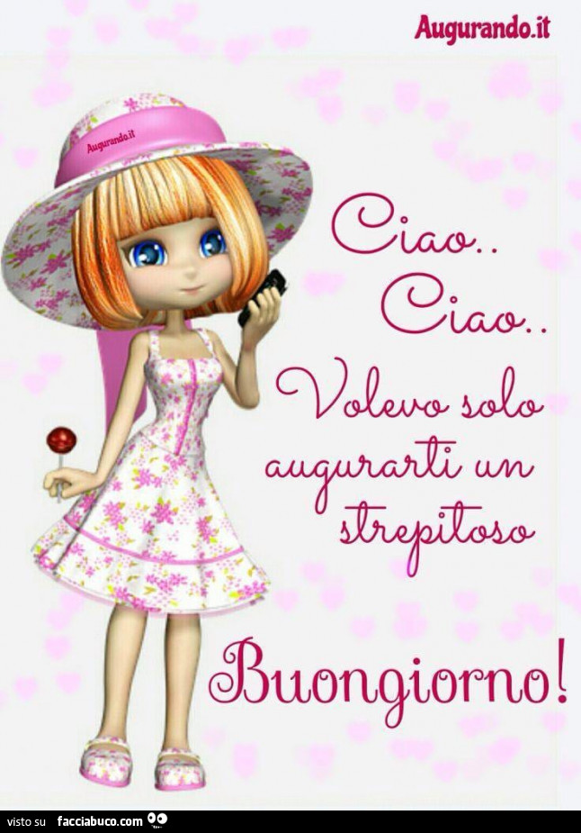 Ciao ciao. Volevo solo augurarti un strepitoso buongiorno