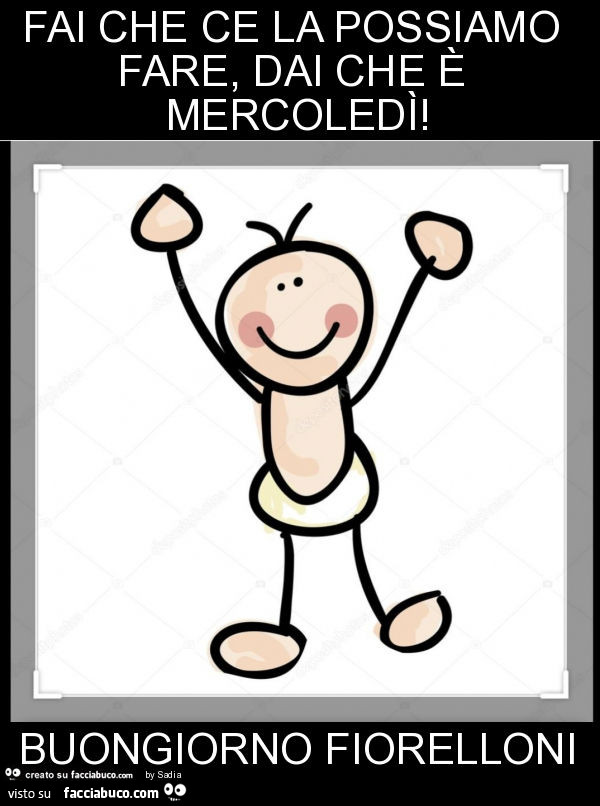 Fai che ce la possiamo fare, dai che è mercoledì! Buongiorno fiorelloni