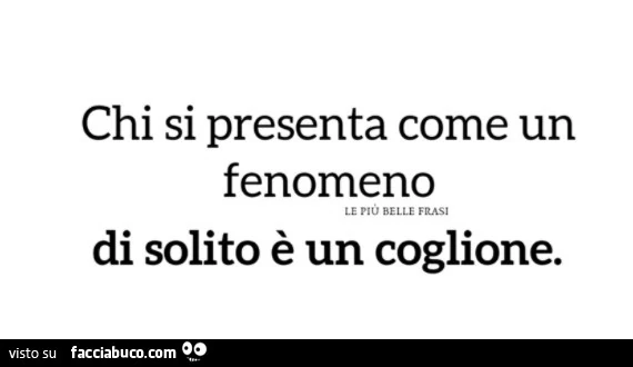 Chi si presenta come un fenomeno di solito è un coglione