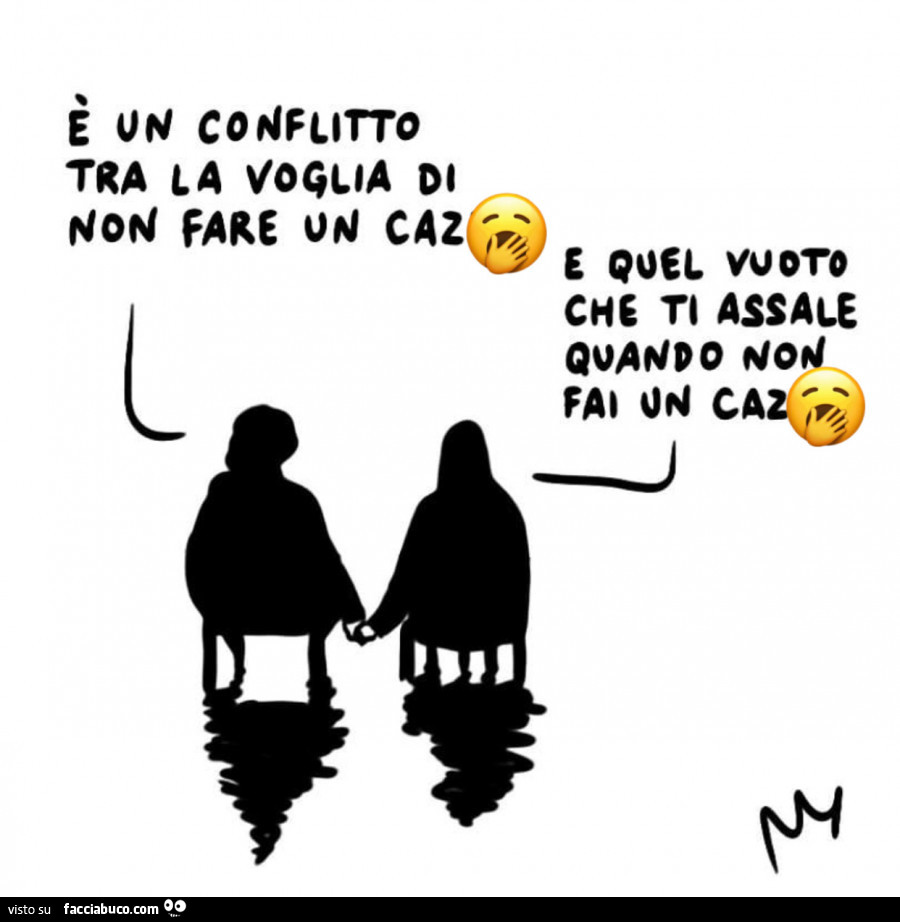 È un conflitto tra la voglia di non fare un cazzo e quel vuoto che ti assale quando non fai un cazzo