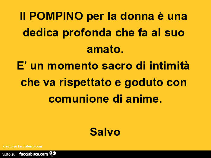 Il POMPINO per la donna è una dedica profonda che fa al suo amato. È Un momento sacro di intimità che va rispettato e goduto con comunione di anime. Salvo