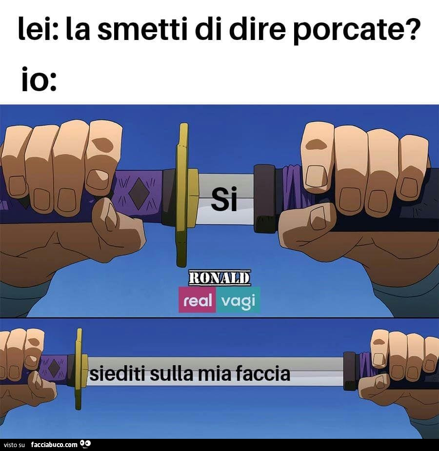 Lei: la smetti di dire porcate? Siediti sulla mia faccia