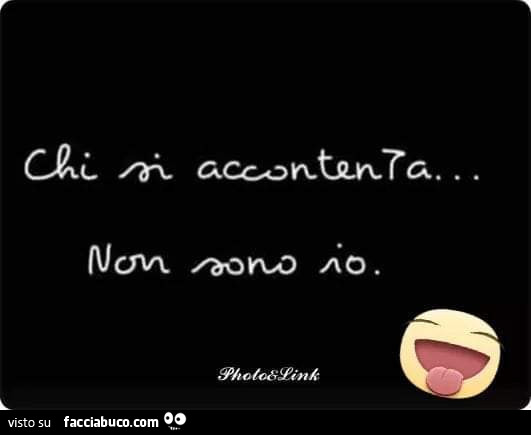 Chi si accontenta non sono io