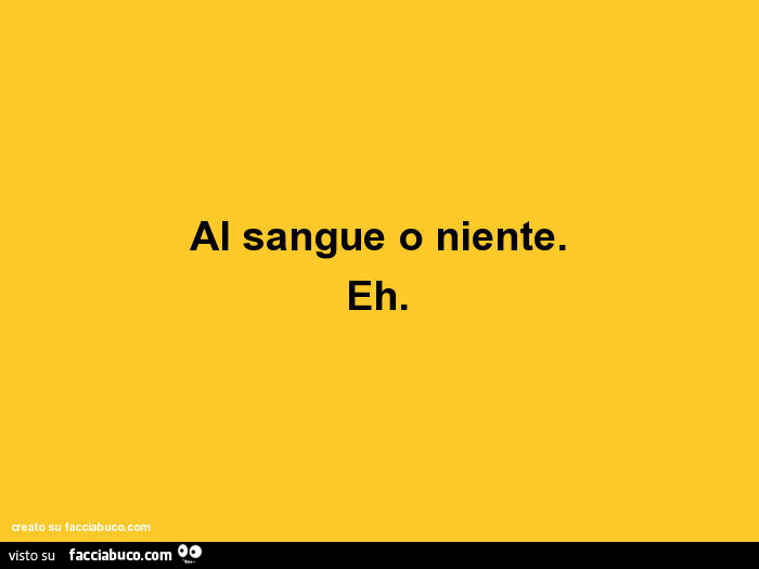 Al sangue o niente. Eh
