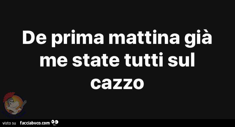 De prima mattina già me state tutti sul cazzo