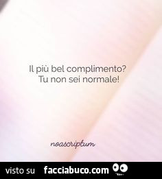 Il più bel complimento? Tu non sei normale