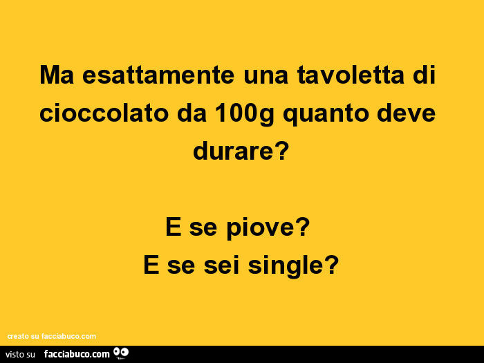 Ma esattamente una tavoletta di cioccolato da 100g quanto deve durare? E se piove? E se sei single?