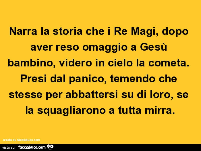 Narra la storia che i re magi, dopo aver reso omaggio a gesù bambino, videro in cielo la cometa. Presi dal panico, temendo che stesse per abbattersi su di loro, se la squagliarono a tutta mirra