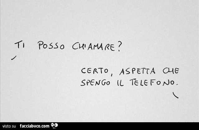 Ti posso chiamare? Certo, aspetta che spengo il telefono