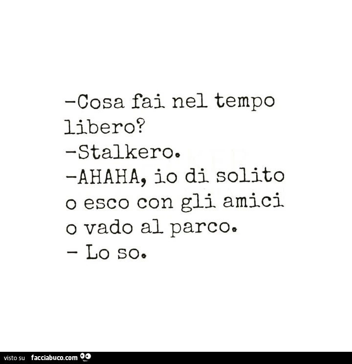 Cosa fai nel tempo libero? Stalkero. Ahaha, io di solito o esco con gli amici o vado al parco. Lo so