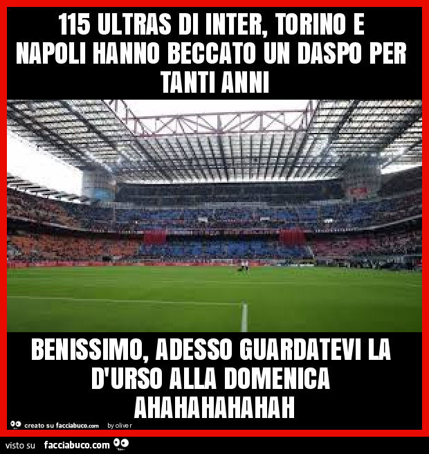 115 ultras di inter, torino e napoli hanno beccato un daspo per tanti anni benissimo, adesso guardatevi la d'urso alla domenica ahahahahahah