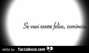 Se vuoi essere felice, comincia