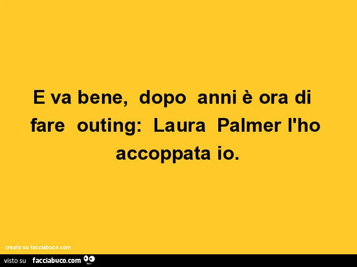 E va bene, dopo anni è ora di fare outing: laura palmer l'ho accoppata io