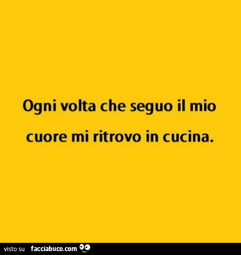 Ogni volta che seguo il mio cuore mi ritrovo in cucina