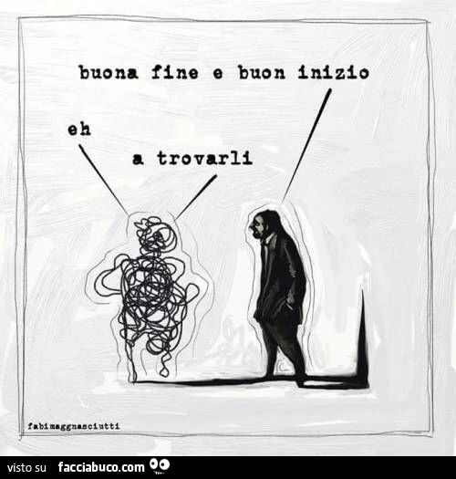 Buona fine e buon inizio. Eh a trovarli