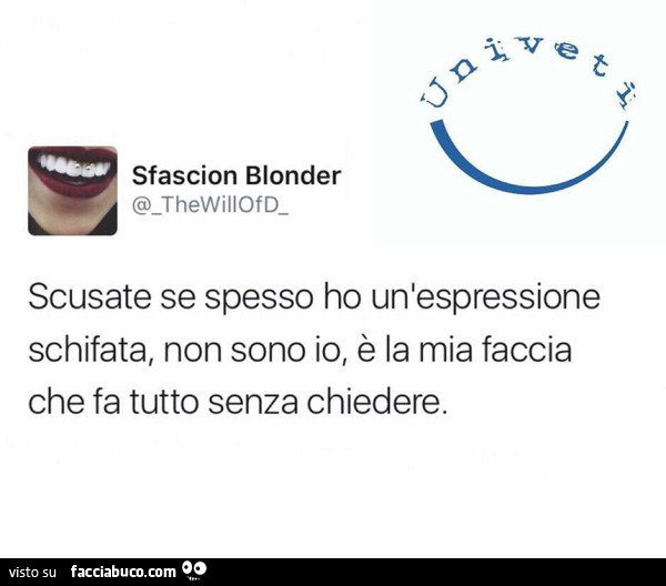 Scusate se spesso ho un'espressione schifata, non sono io, è la mia faccia che fa tutto senza chiedere