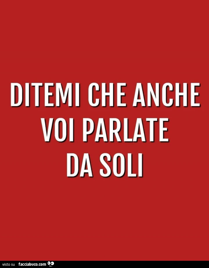 Ditemi che anche voi parlate da soli