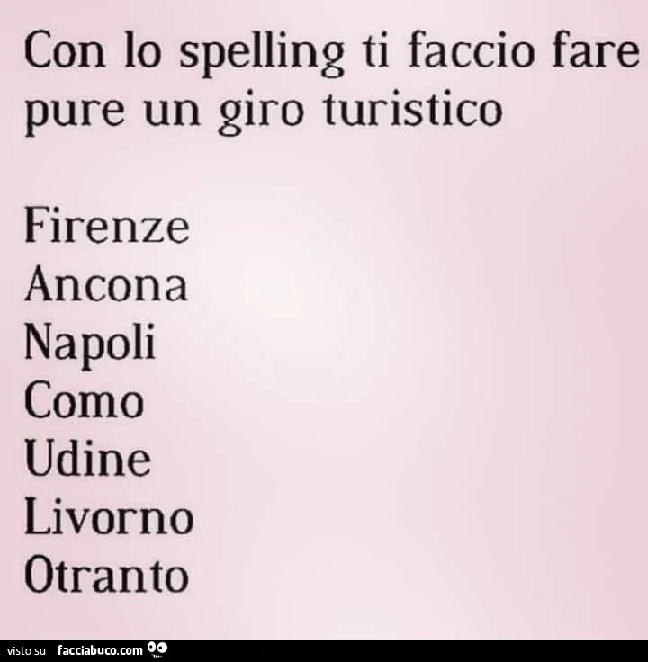 Con lo spelling ti faccio fare pure un giro turistico firenze ancona napoli como udine livorno otranto