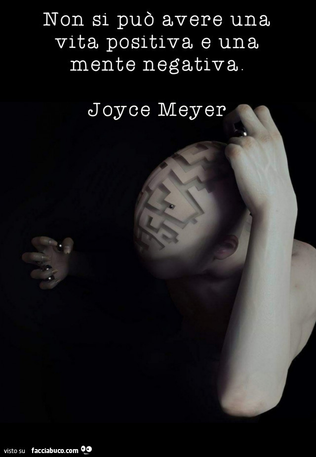 Non si può avere una vita positiva e una mente negativa. Joyce Meyer