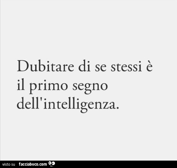 Dubitare di se stessi è il primo segno dell'intelligenza