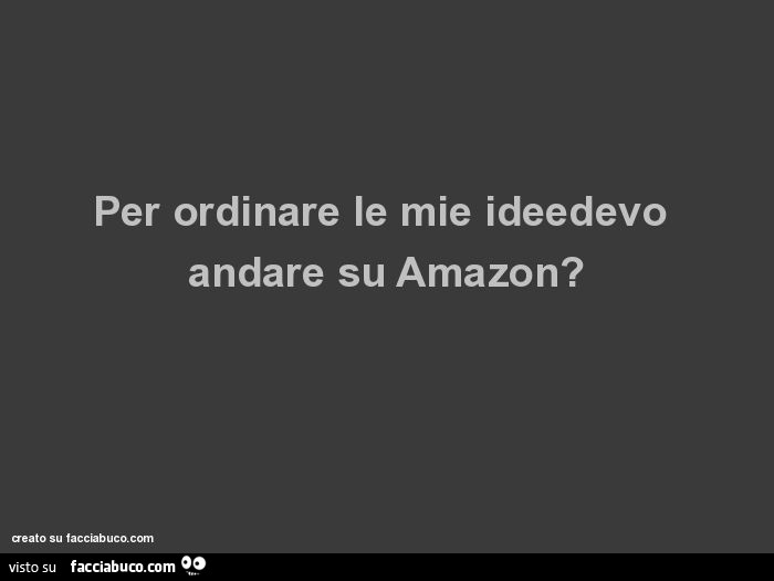 Per ordinare le mie ideedevo andare su amazon?