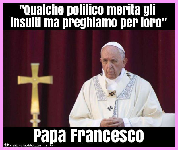 "qualche politico merita gli insulti ma preghiamo per loro" papa francesco