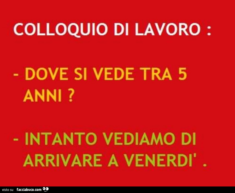 Colloquio di lavoro: dove si vede tra 5 anni? Intanto vediamo di arrivare a venerdì