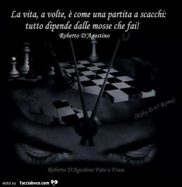 La vita, a volte, è come una partita a scacchi: tutto dipende dalle mosse che fai! Roberto D'Agostino