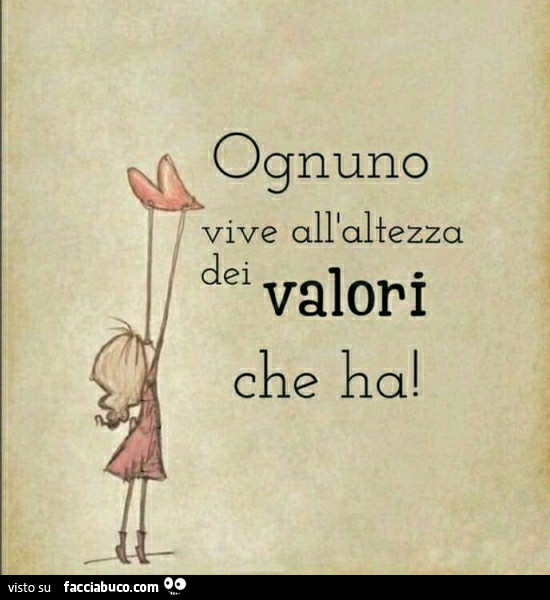 Ognuno vive all'altezza dei valori che ha