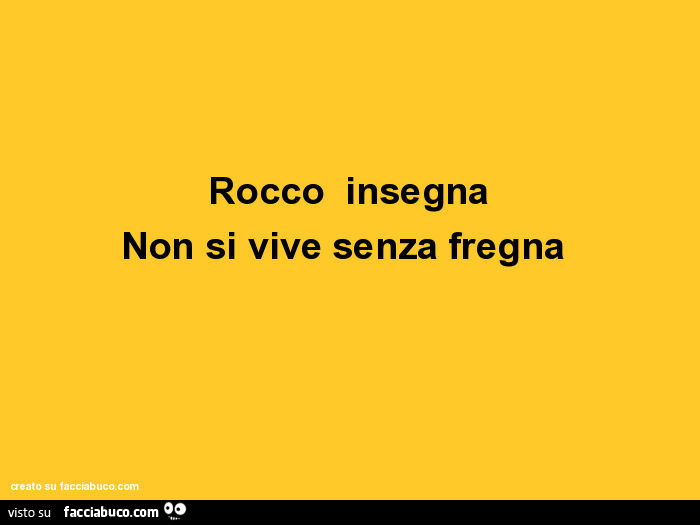 Rocco insegna non si vive senza fregna