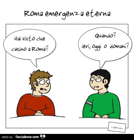 Roma emergenza eterna. Hai visto che casino a Roma? Quando? Ieri, oggi o domani?