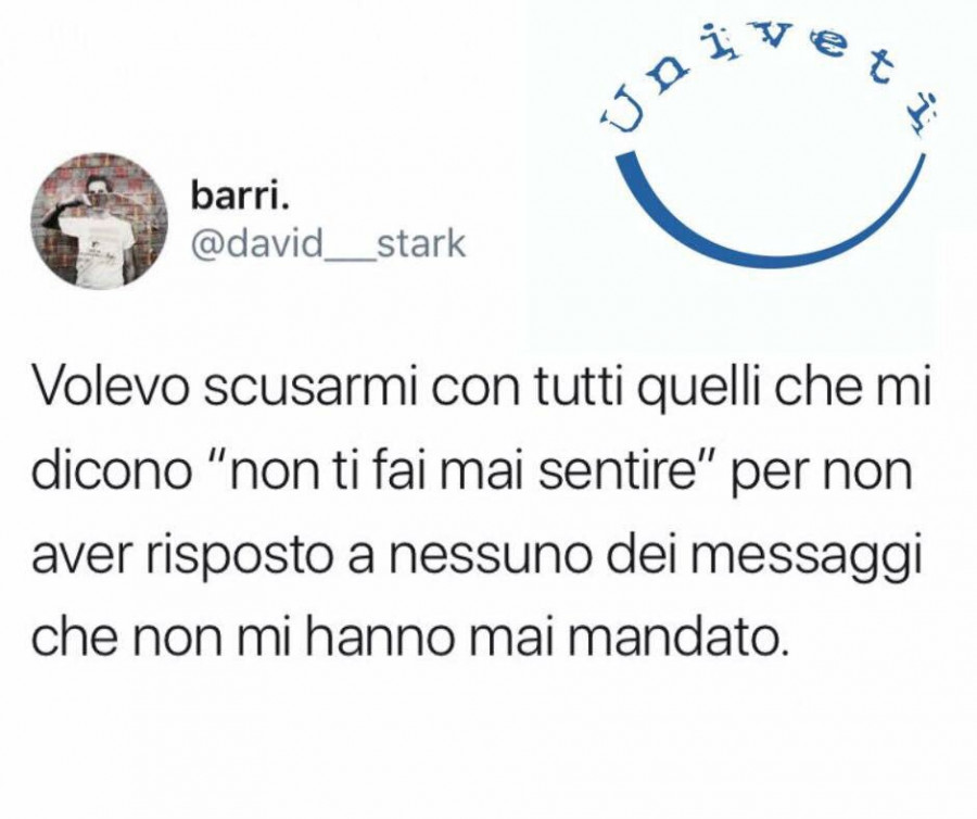 Volevo scusarmi con tutti quelli che mi dicono non ti fai mai sentire per non aver risposto a nessuno dei messaggi che non mi hanno mai mandato