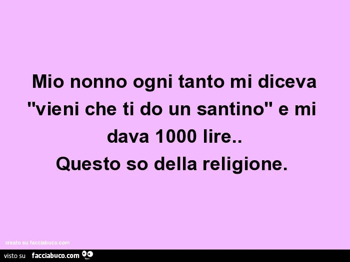 Mio nonno ogni tanto mi diceva "vieni che ti do un santino" e mi dava 1000 lire. Questo so della religione