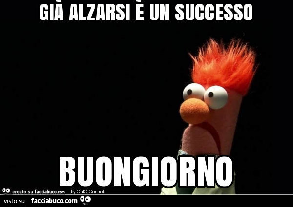 Già alzarsi è un successo buongiorno