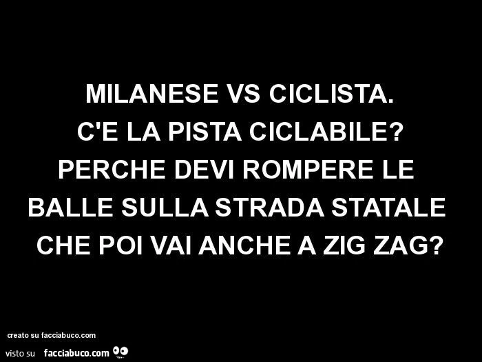 Milanese vs ciclista. C'e la pista ciclabile? Perché devi rompere le balle sulla strada statale che poi vai anche a zig zag?