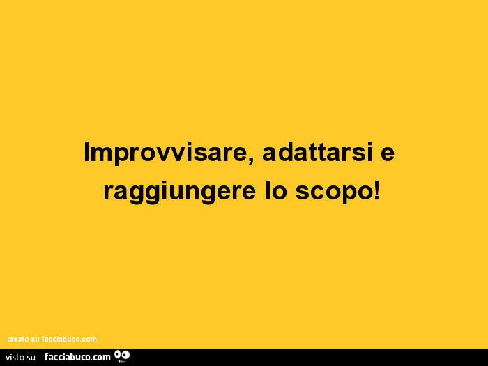 Improvvisare, adattarsi e raggiungere lo scopo